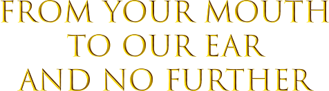 From Your Mouth to OUr Ear and No Further