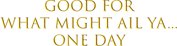 Good for What Might Ail Ya... One Day