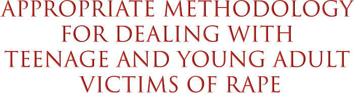 Appropriate Methodology for Dealing with Teenage and Young Adult Victims of Rape