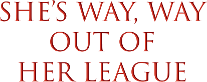 She's Way, Way Out of Her League